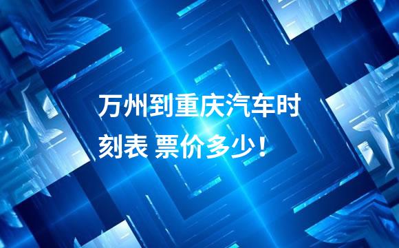 万州到重庆汽车时刻表 票价多少！